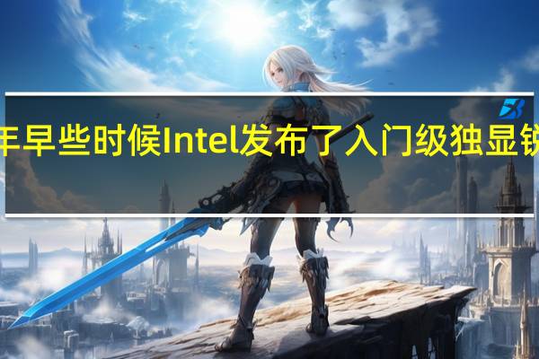 今年早些时候Intel发布了入门级独显锐炫A380