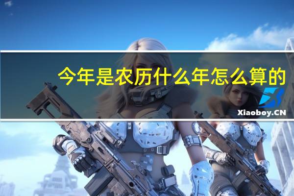 今年是农历什么年怎么算的（今年是农历什么年）