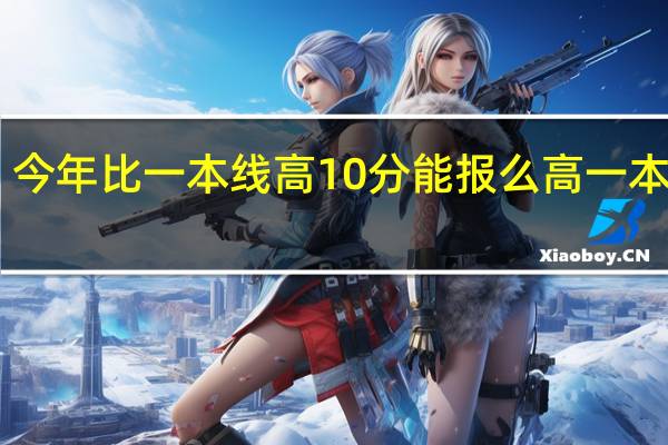 今年比一本线高10分能报么高一本线10