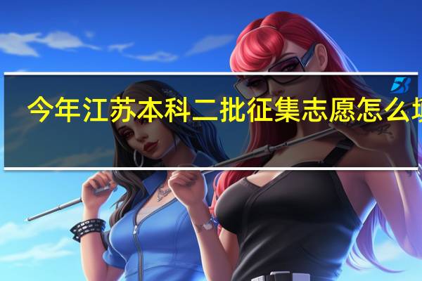 今年江苏本科二批征集志愿怎么填报