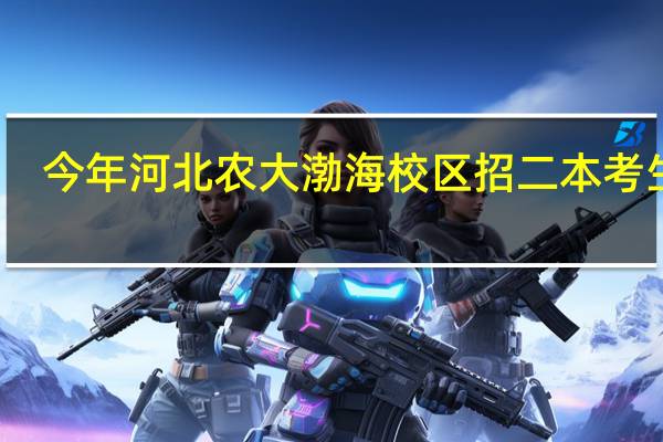 今年河北农大渤海校区招二本考生吗