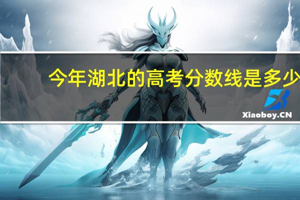 今年湖北的高考分数线是多少