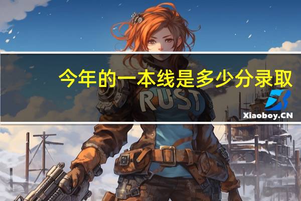 今年的一本线是多少分录取
