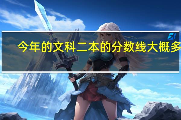 今年的文科二本的分数线大概多少