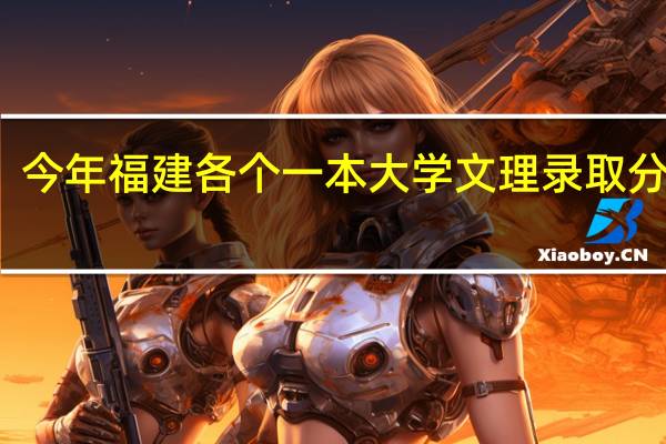 今年福建各个一本大学文理录取分数线