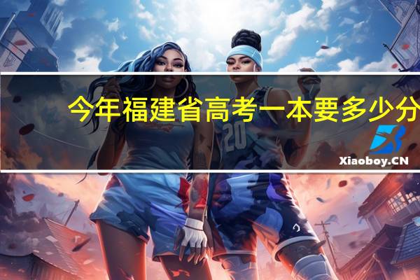今年福建省高考一本要多少分