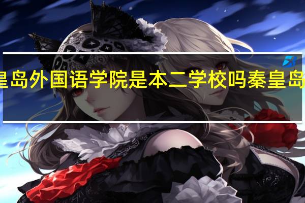 今年秦皇岛外国语学院是本二学校吗 秦皇岛外语职业学院