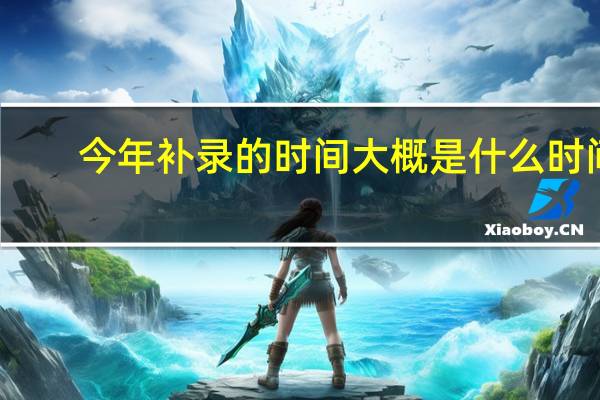 今年补录的时间大概是什么时间