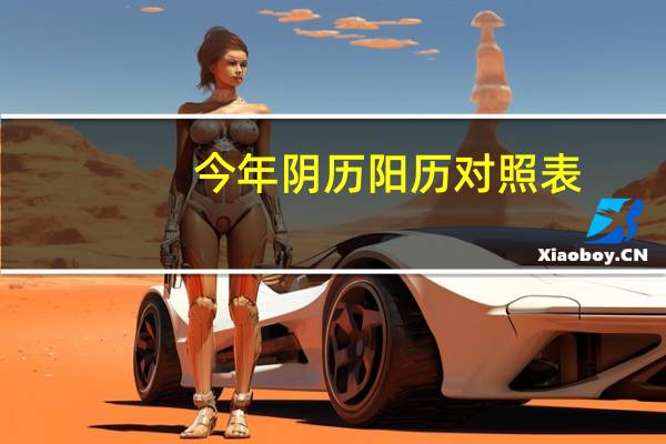 今年阴历阳历对照表（谁有阳历阴历对照表）