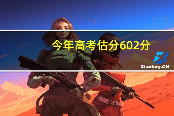 今年高考估分602分,我能报考哪所大学