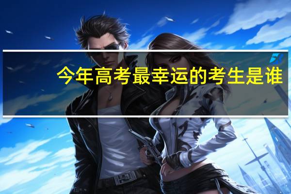 今年高考最幸运的考生是谁