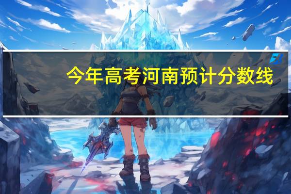 今年高考河南预计分数线