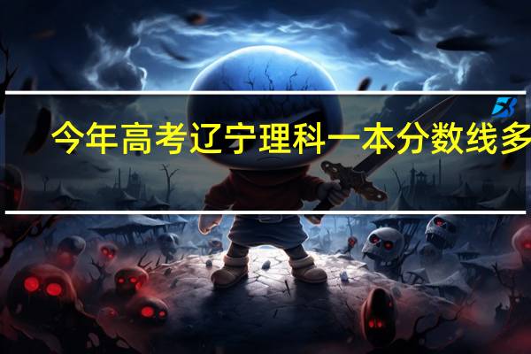今年高考辽宁理科一本分数线多少