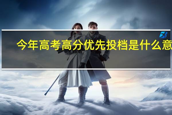今年高考高分优先投档是什么意思