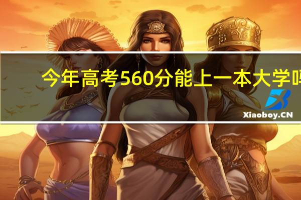 今年高考560分能上一本大学吗