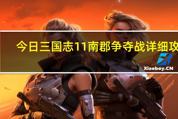 今日三国志11南郡争夺战详细攻略（三国志11决战称霸攻略之南郡争夺战的每回合怎么打）