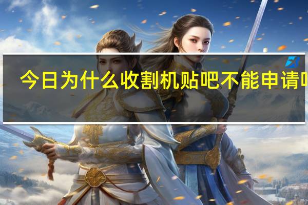 今日为什么收割机贴吧不能申请吧主？