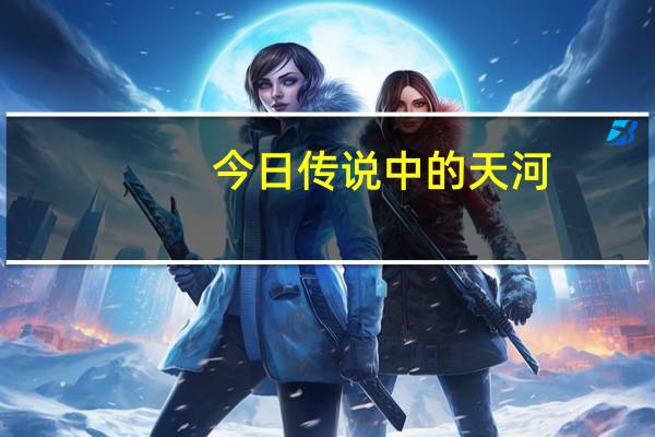今日传说中的天河（有谁能解释一下天河传说的结局呢）