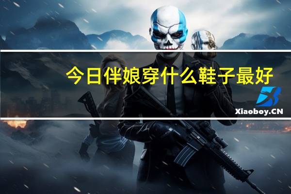 今日伴娘穿什么鞋子最好（伴娘穿什么）