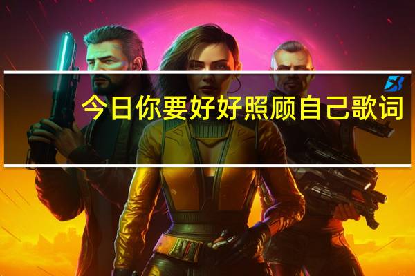 今日你要好好照顾自己歌词（你要好好照顾自己）
