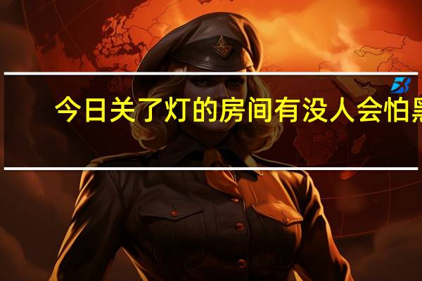 今日关了灯的房间有没人会怕黑（关了灯的房间没有人会怕黑）