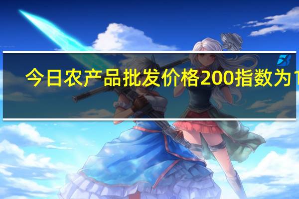 今日农产品批发价格200指数为121.13 蔬菜水果价格波动明显