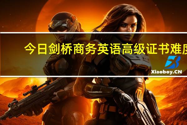 今日剑桥商务英语高级证书难度（剑桥商务英语高级怎么能考过呢，高手分享经验和心得吧！！）