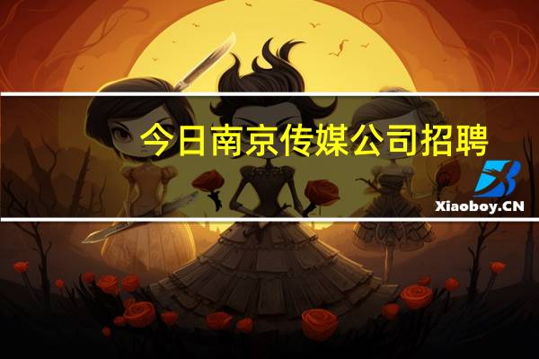 今日南京传媒公司招聘（南京传媒公司）