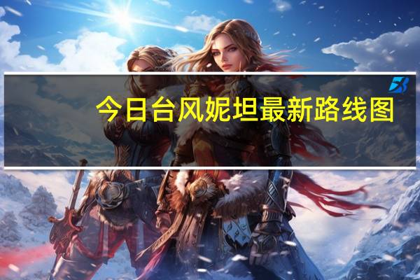 今日台风妮坦最新路线图（台风妮坦）