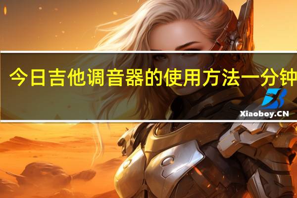 今日吉他调音器的使用方法 一分钟学会