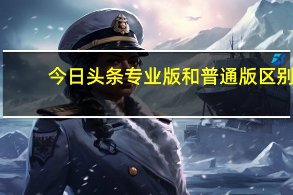 今日头条专业版和普通版区别