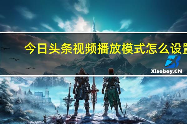 今日头条视频播放模式怎么设置（今日头条视频播放量收益）