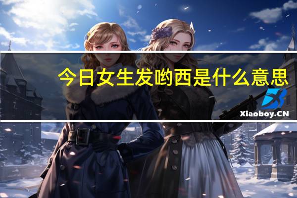 今日女生发哟西是什么意思（“哟西”是什么意思）