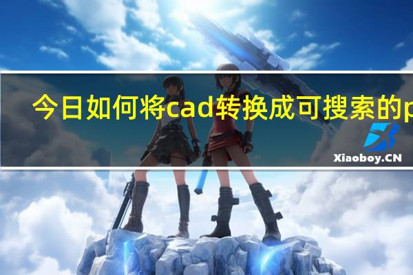 今日如何将cad转换成可搜索的pdf（如何将cad转换成jpg）
