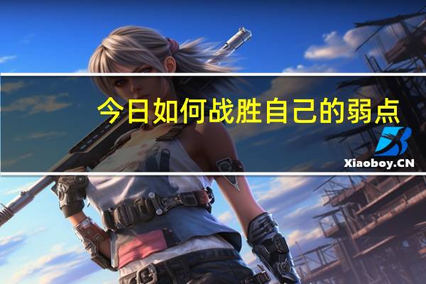 今日如何战胜自己的弱点（如何战胜自己）