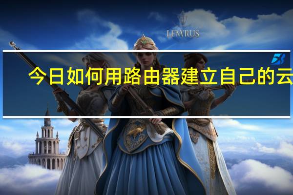 今日如何用路由器建立自己的云盘（如何用路由器建立局域网）