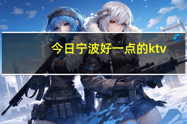 今日宁波好一点的ktv（宁波的那个KTV最好）