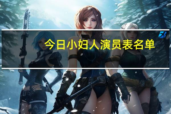 今日小妇人演员表名单（小妇人演员表）
