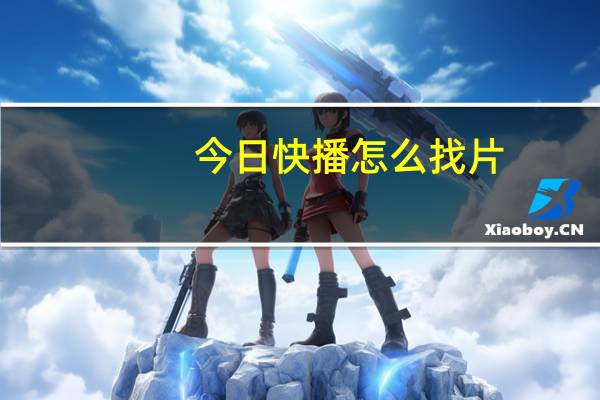 今日快播怎么找片（快播怎么找片）