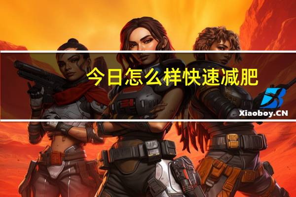 今日怎么样快速减肥(怎么样快速减肥)