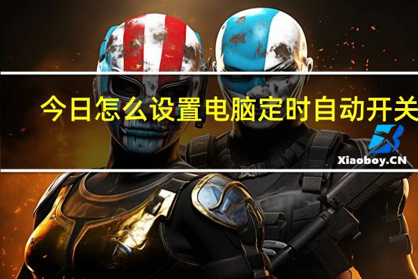 今日怎么设置电脑定时自动开关机（怎么设置电脑定时关机）