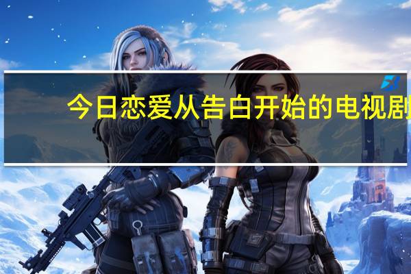 今日恋爱从告白开始的电视剧（恋爱从告白开始）