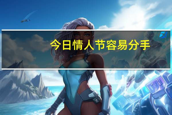今日情人节容易分手（情人節不是快樂節日嗎為什麽分手的人特別多）