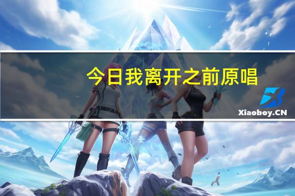 今日我离开之前原唱（别在我离开之前离开的原唱是）