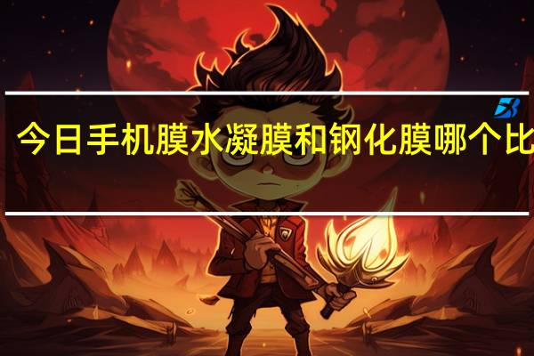 今日手机膜水凝膜和钢化膜哪个比较好（手机msn下载）