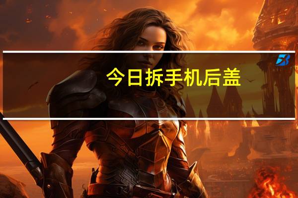 今日拆手机后盖（拆手机）