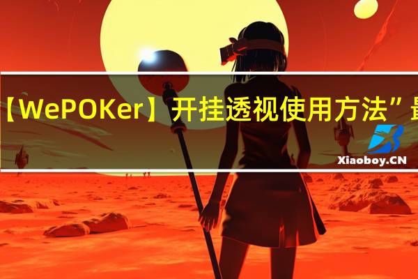 今日教程“【WePOKer】开挂透视使用方法”最新辅助详细教程
