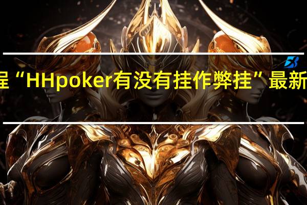 今日教程“HH poker有没有挂作弊挂”最新辅助详细教程
