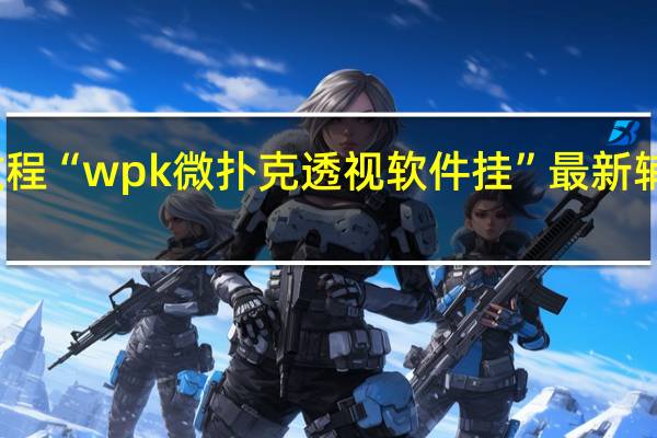 今日教程“wpk微扑克透视软件挂”最新辅助详细教程