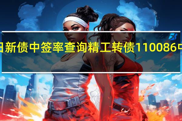 今日新债中签率查询 精工转债110086中签率为0.0067%